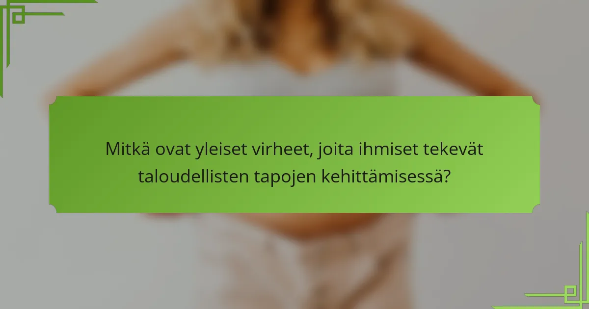 Mitkä ovat yleiset virheet, joita ihmiset tekevät taloudellisten tapojen kehittämisessä?
