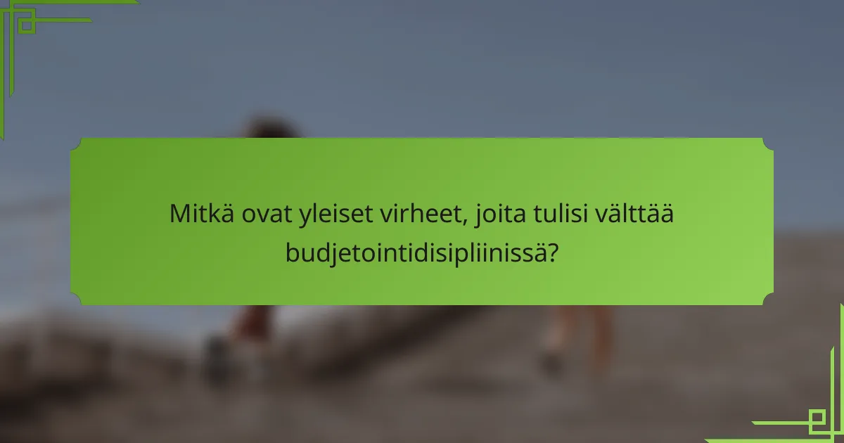 Mitkä ovat yleiset virheet, joita tulisi välttää budjetointidisipliinissä?