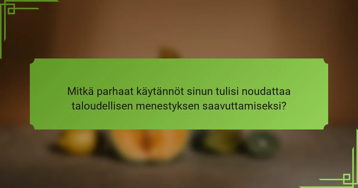 Mitkä parhaat käytännöt sinun tulisi noudattaa taloudellisen menestyksen saavuttamiseksi?