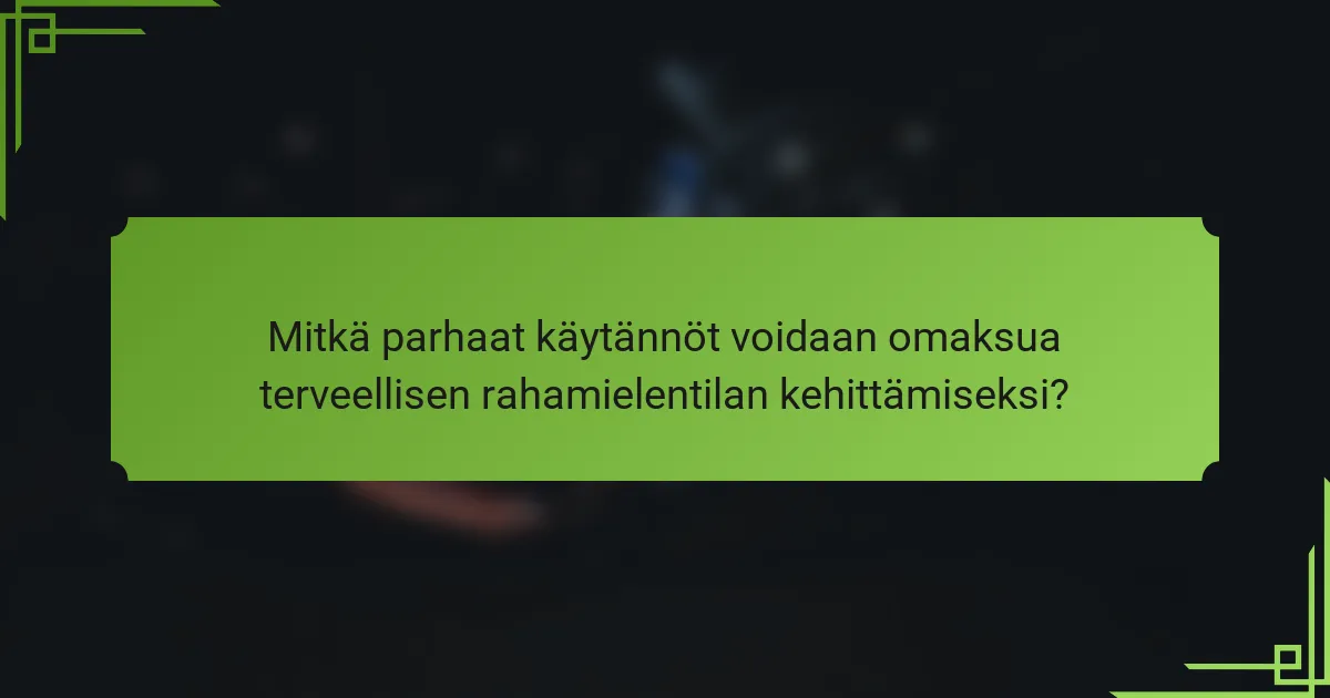 Mitkä parhaat käytännöt voidaan omaksua terveellisen rahamielentilan kehittämiseksi?