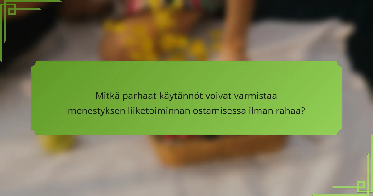 Mitkä parhaat käytännöt voivat varmistaa menestyksen liiketoiminnan ostamisessa ilman rahaa?