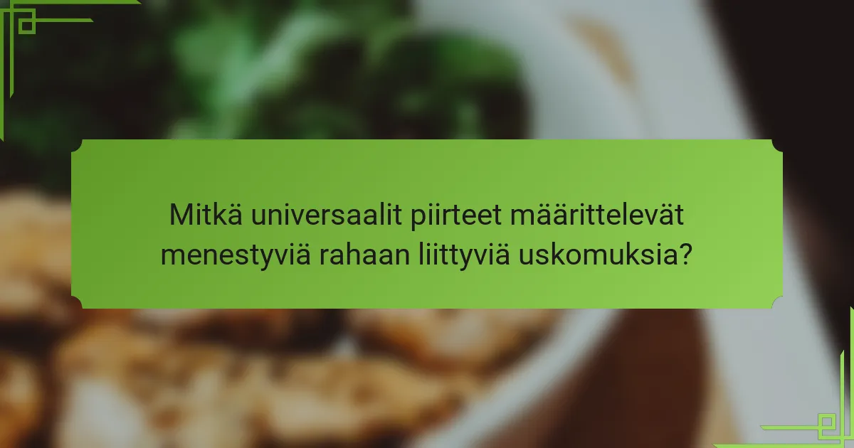 Mitkä universaalit piirteet määrittelevät menestyviä rahaan liittyviä uskomuksia?