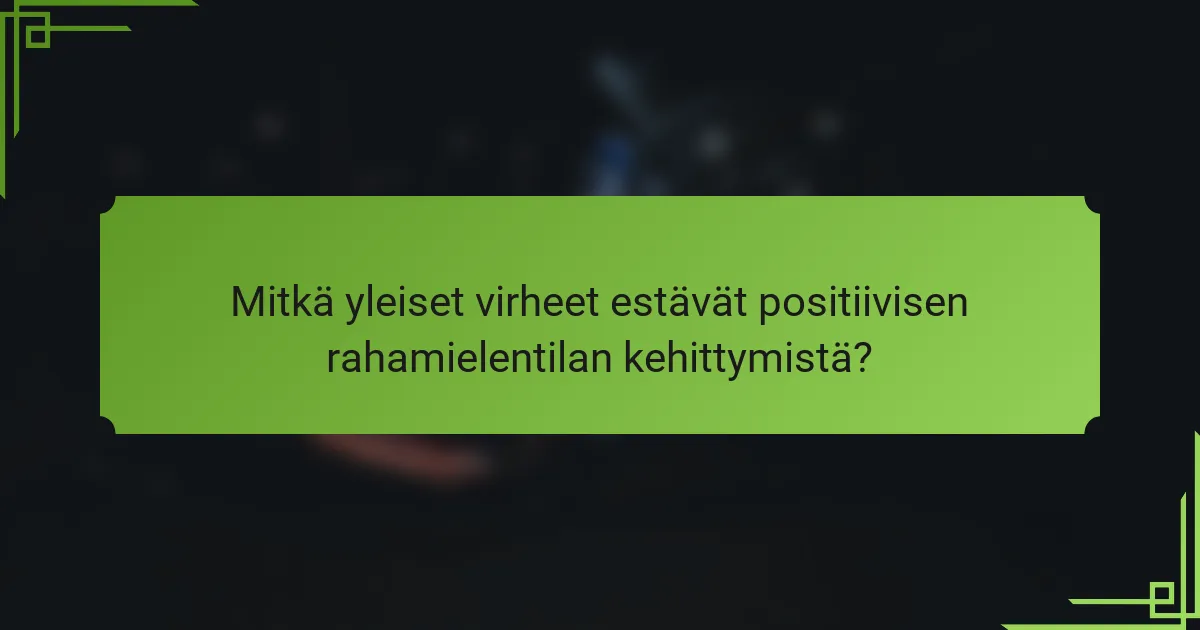Mitkä yleiset virheet estävät positiivisen rahamielentilan kehittymistä?