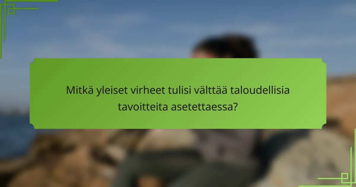 Mitkä yleiset virheet tulisi välttää taloudellisia tavoitteita asetettaessa?