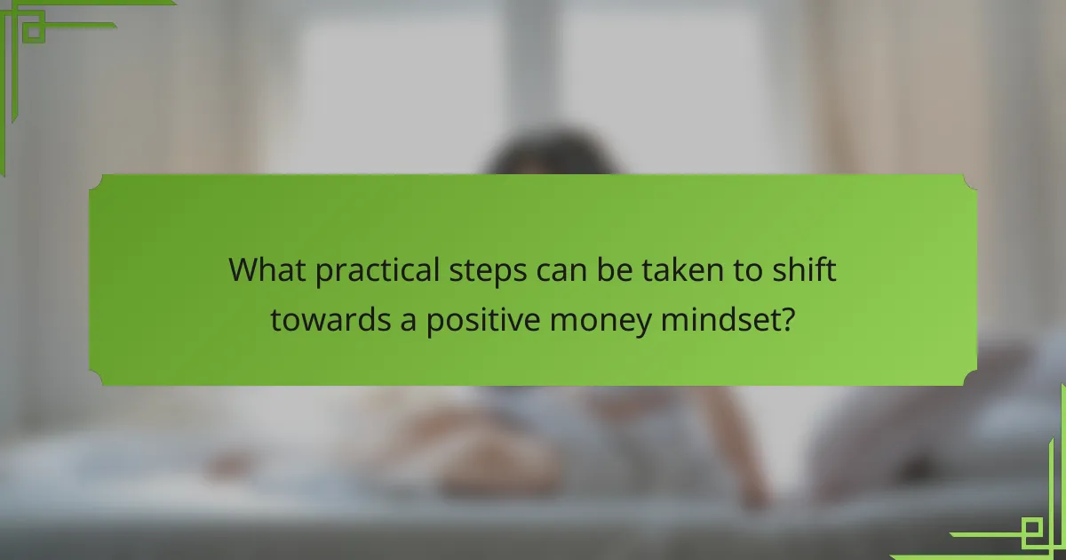 What practical steps can be taken to shift towards a positive money mindset?